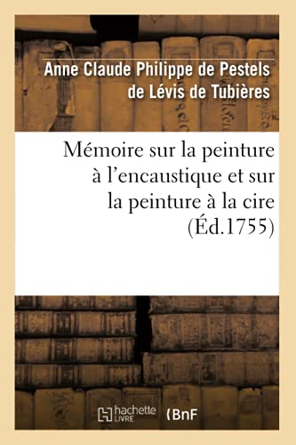 Mémoire Sur La Peinture À l'Encaustique Et Sur La Peinture À La Cire, (Éd.1755) (Arts) (French Edition)