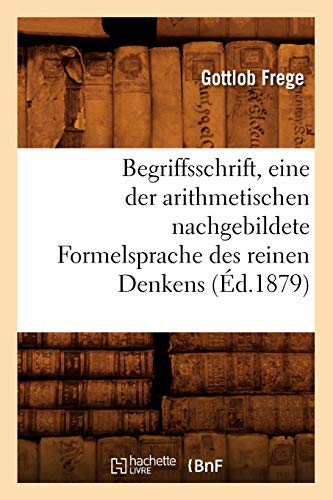 Begriffsschrift, Eine Der Arithmetischen Nachgebildete Formelsprache Des Reinen Denkens (Éd.1879) (Sciences) (French Edition)