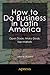 How to Do Business in Latin America: Open Doors, Make Deals, Tap Markets