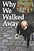 Why We Walked Away: Twelve ...