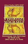 Visualize Yourself: Designing the Outcome of Your Life, One Issue at a Time Visualize Yourself: Designing the Outcome of Your Life, One Issue at a Time