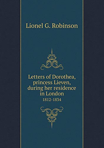 Letters of Dorothea, princess Lieven, during her residence in London 1812-1834 (Paperback)