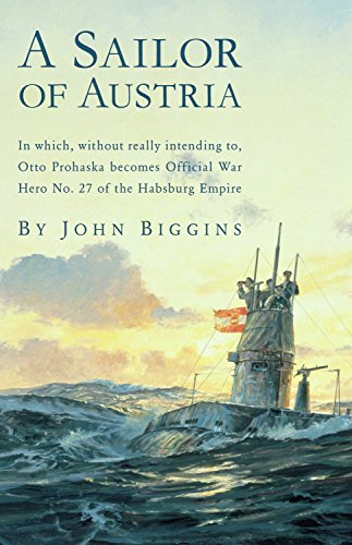 A Sailor of Austria: In Which, Without Really Intending To, Otto Prohaska Becomes Official War Hero No. 27 of the Habsbur