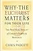 Why the Eucharist Matters for Your Life: The Practical Reality of Christ's Power and Presence