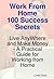 Work from Home 100 Success Secrets - Live Anywhere and Make Money - A Practical Guide for Working from Home