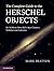 The Complete Guide to the Herschel Objects: Sir William Herschel's Star Clusters, Nebulae and Galaxies