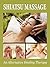 Shiatsu Massage An Alternative Healing Therapy (How To Give A Massage: Learning The Basics and The Techniques of Massage Therapy
