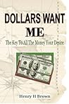 Dollars Wants Me: The Key To All The Money Your Desire