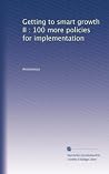 Getting to Smart Growth II: 100 More Policies For Implementation Getting to Smart Growth II: 100 More Policies For Implementation