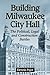 Building Milwaukee City Hall: The Political, Legal and Construction Battles