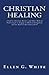 Christian Healing: A Call to Christian Doctors and Other Medical Professionals to Engage in Medical Evangelism and the Medical Missionary Work
