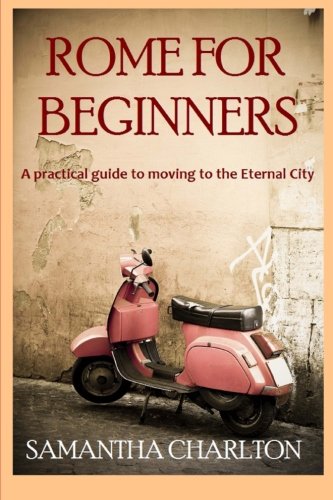 Rome for Beginners: A Practical Guide to Moving to the Eternal City (Paperback)