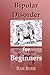 Bipolar Disorder for Beginners by Rae Rose