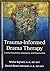 Trauma-Informed Drama Therapy: Transforming Clinics, Classrooms, and Communities