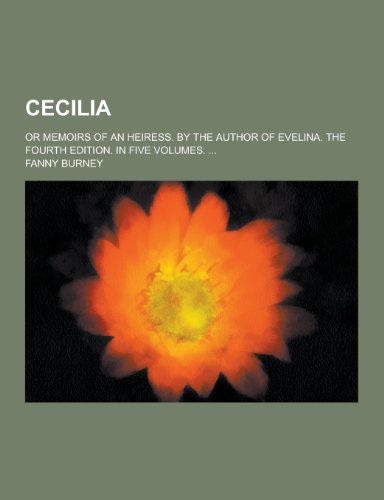 Cecilia; Or Memoirs of an Heiress. by the Author of Evelina. the Fourth Edition. in Five Volumes. ...