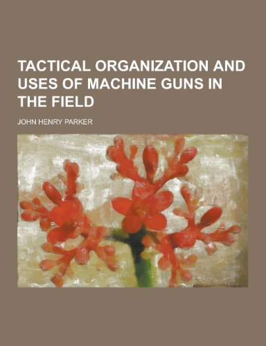 Tactical Organization and Uses of Machine Guns in the Field (Paperback)