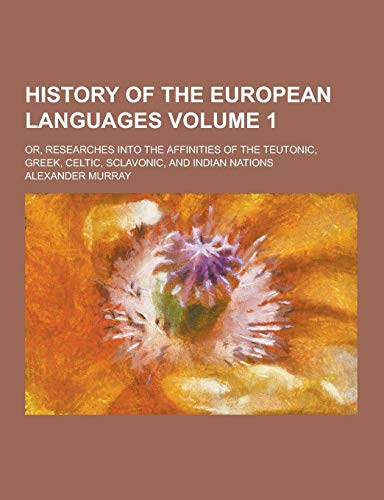 History of the European Languages; Or, Researches Into the Affinities of the Teutonic, Greek, Celtic, Sclavonic, and Indian Nations Volume 1 (Paperback)