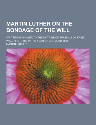 On the Bondage of the Will; Written in Answer to the Diatribe of Erasmus on Free-Will
