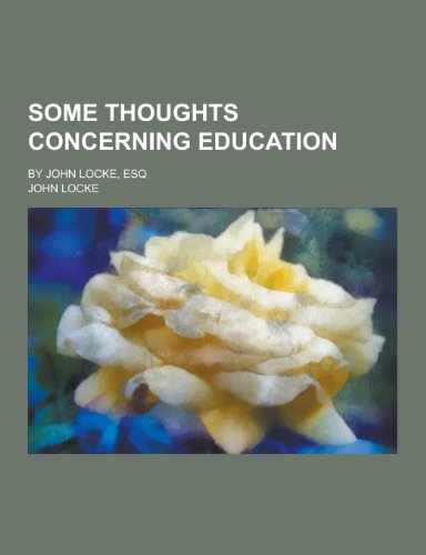 Some Thoughts Concerning Education; By John Locke, Esq