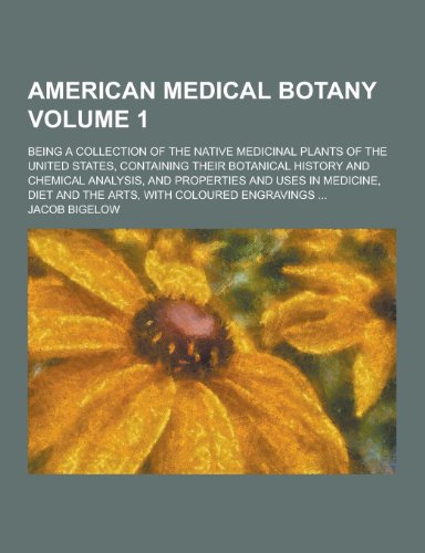 American Medical Botany; Being a Collection of the Native Medicinal Plants of the United States, Containing Their Botanical History and Chemical Analy (Paperback)