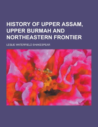 History of Upper Assam, Upper Burmah and Northeastern Frontier (Paperback)