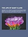The Life of Saint Clare; Ascribed to Fr. Thomas of Celano of the Order of Friars Minor (A.D. 1255-1261) Tr. and Edited from the Earliest Mss The Life of Saint Clare; Ascribed to Fr. Thomas of Celano of the Order of Friars Minor (A.D. 1255-1261) Tr. and Edited from the Earliest Mss