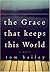 The Grace That Keeps This World by Tom Bailey The Grace That Keeps This World by Tom Bailey