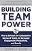 Building Team Power: How to Unleash the Collaborative Genius of Teams for Increased Engagement, Productivity, and Results