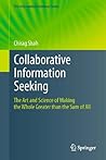 Collaborative Information Seeking: The Art and Science of Making the Whole Greater than the Sum of All (The Information Retrieval Series Book 34)