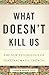 What Doesn't Kill Us: The New Psychology of Posttraumatic Growth