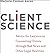 Client Science: Advice for Lawyers on Counseling Clients through Bad News and Other Legal Realities