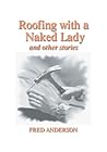 Roofing with a Naked Lady and other stories