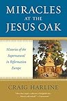 Book cover for Miracles at the Jesus Oak: Histories of the Supernatural in Reformation Europe