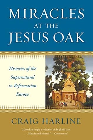 Miracles at the Jesus Oak: Histories of the Supernatural in Reformation Europe