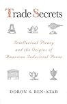 Trade Secrets: Intellectual Piracy and the Origins of American Industrial Power