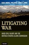 Litigating War: Mass Civil Injury and the Eritrea-Ethiopia Claims Commission (Terrorism and Global Justice)