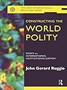 Constructing the World Polity: Essays on International Institutionalisation (New International Relations)