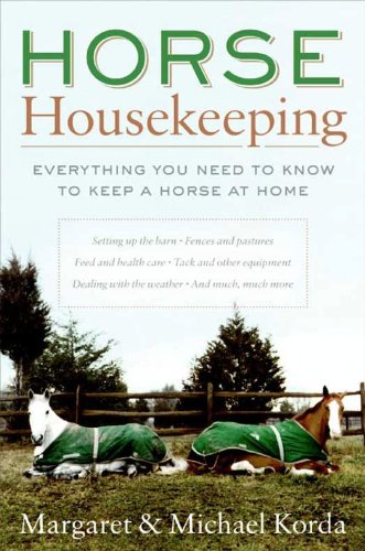 Horse Housekeeping: Everything You Need to Know to Keep a Horse at Home – An Authoritative Resource for Barn Design, Fencing, Paddocks, and Aging Equine Care