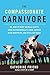 The Compassionate Carnivore: Or, How to Keep Animals Happy, Save Old MacDonald's Farm, Reduce Your Hoofprint, and Still Eat Meat: Or How to Keep Animals ... Reduce Your Hoofprint and Still Eat Meat