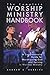 The Complete Worship Ministry Handbook: A Comprehensive Guide for Worshipping God and Serving in Worship Ministry
