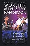 The Complete Worship Ministry Handbook: A Comprehensive Guide for Worshipping God and Serving in Worship Ministry