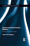Cinema and Inter-American Relations: Tracking Transnational Affect (Routledge Advances in Film Studies Book 17) Cinema and Inter-American Relations: Tracking Transnational Affect (Routledge Advances in Film Studies Book 17)