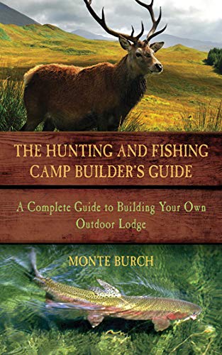 The Hunting and Fishing Camp Builder's Guide: A Complete Guide to Building Your Own Outdoor Lodge (Kindle Edition)