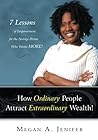 How Ordinary People Attract Extraordinary Wealth: 7 Lessons of Empowerment for the Average Person Who Wants More