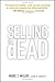 Selling is Dead: Moving Beyond Traditional Sales Roles and Practices to Revitalize Growth