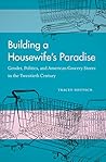 Building a Housewife's Paradise: Gender, Politics, and American Grocery Stores in the Twentieth Century Book cover for Building a Housewife's Paradise: Gender, Politics, and American Grocery Stores in the Twentieth Century