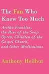 Book cover for The Fan Who Knew Too Much: Aretha Franklin, the Rise of the Soap Opera, Children of the Gospel Church, and Other Meditations