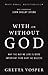 With Or Without God: Why the Way We Live is More Important Than What We Believe