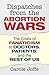 Dispatches from the Abortion Wars: The Costs of Fanaticism to Doctors, Patients, and the Rest of Us