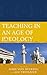 Teaching in an Age of Ideology